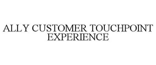 ALLY CUSTOMER TOUCHPOINT EXPERIENCE