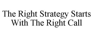 THE RIGHT STRATEGY STARTS WITH THE RIGHT CALL