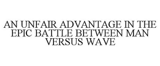 AN UNFAIR ADVANTAGE IN THE EPIC BATTLE BETWEEN MAN VERSUS WAVE