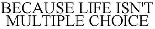 BECAUSE LIFE ISN'T MULTIPLE CHOICE