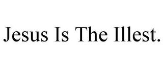 JESUS IS THE ILLEST.