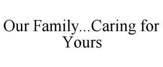 OUR FAMILY...CARING FOR YOURS