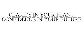 CLARITY IN YOUR PLAN... CONFIDENCE IN YOUR FUTURE