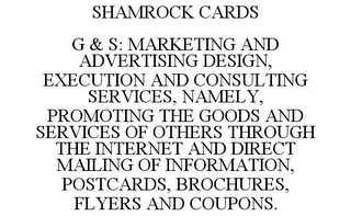 SHAMROCK CARDS G & S: MARKETING AND ADVERTISING DESIGN, EXECUTION AND CONSULTING SERVICES, NAMELY, PROMOTING THE GOODS AND SERVICES OF OTHERS THROUGH THE INTERNET AND DIRECT MAILING OF INFORMATION, POSTCARDS, BROCHURES, FLYERS AND COUPONS.