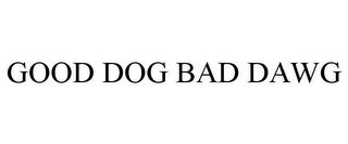 GOOD DOG BAD DAWG