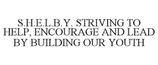 S.H.E.L.B.Y. STRIVING TO HELP, ENCOURAGE AND LEAD BY BUILDING OUR YOUTH