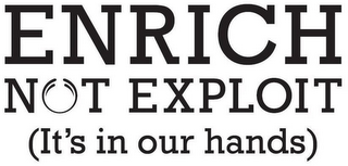 ENRICH NOT EXPLOIT (IT'S IN OUR HANDS)