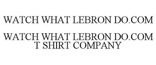 WATCH WHAT LEBRON DO.COM WATCH WHAT LEBRON DO.COM T SHIRT COMPANY