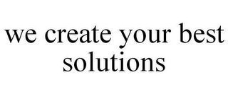 WE CREATE YOUR BEST SOLUTIONS