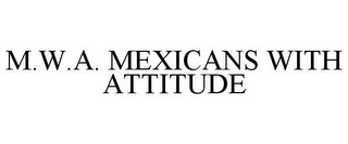 M.W.A. MEXICANS WITH ATTITUDE