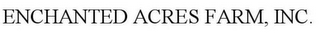 ENCHANTED ACRES FARM, INC.