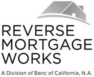 REVERSE MORTGAGE WORKS A DIVISION OF BANC OF CALIFORNIA, N.A.