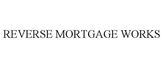 REVERSE MORTGAGE WORKS