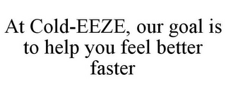 AT COLD-EEZE, OUR GOAL IS TO HELP YOU FEEL BETTER FASTER