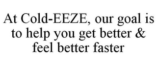 AT COLD-EEZE, OUR GOAL IS TO HELP YOU GET BETTER & FEEL BETTER FASTER