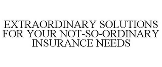 EXTRAORDINARY SOLUTIONS FOR YOUR NOT-SO-ORDINARY INSURANCE NEEDS