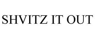 SHVITZ IT OUT