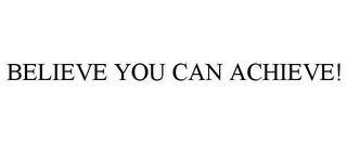 BELIEVE YOU CAN ACHIEVE!