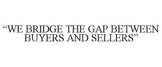 "WE BRIDGE THE GAP BETWEEN BUYERS AND SELLERS"