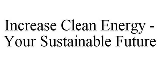 INCREASE CLEAN ENERGY - YOUR SUSTAINABLE FUTURE