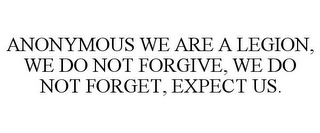 ANONYMOUS WE ARE A LEGION, WE DO NOT FORGIVE, WE DO NOT FORGET, EXPECT US.