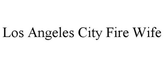 LOS ANGELES CITY FIRE WIFE