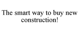 THE SMART WAY TO BUY NEW CONSTRUCTION!