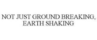 NOT JUST GROUND BREAKING, EARTH SHAKING