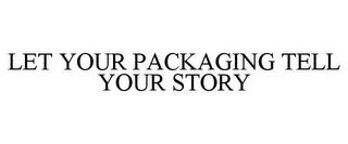 LET YOUR PACKAGING TELL YOUR STORY