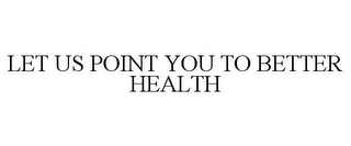 LET US POINT YOU TO BETTER HEALTH