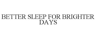 BETTER SLEEP FOR BRIGHTER DAYS