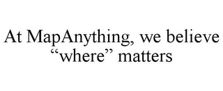 AT MAPANYTHING, WE BELIEVE "WHERE" MATTERS