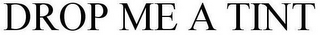 DROP ME A TINT