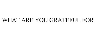 WHAT ARE YOU GRATEFUL FOR