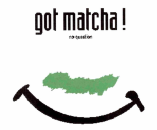 "GOT MATCHA !" AND "NO QUESTION"