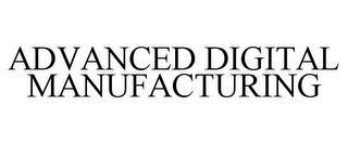 ADVANCED DIGITAL MANUFACTURING