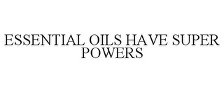 ESSENTIAL OILS HAVE SUPER POWERS