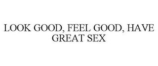 LOOK GOOD, FEEL GOOD, HAVE GREAT SEX