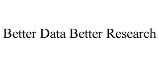 BETTER DATA BETTER RESEARCH