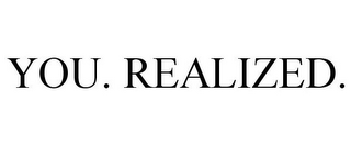 YOU. REALIZED.