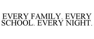 EVERY FAMILY. EVERY SCHOOL. EVERY NIGHT.