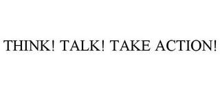 THINK! TALK! TAKE ACTION!