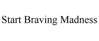 START BRAVING MADNESS