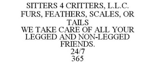 SITTERS 4 CRITTERS, L.L.C. FURS, FEATHERS, SCALES, OR TAILS WE TAKE CARE OF ALL YOUR LEGGED AND NON-LEGGED FRIENDS. 24/7 365