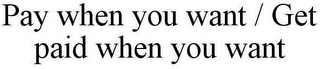 PAY WHEN YOU WANT / GET PAID WHEN YOU WANT