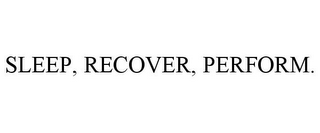 SLEEP, RECOVER, PERFORM.