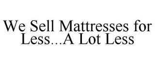 WE SELL MATTRESSES FOR LESS...A LOT LESS