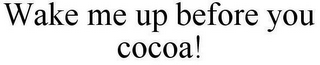 WAKE ME UP BEFORE YOU COCOA!