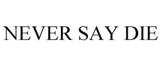 NEVER SAY DIE