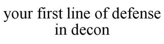 YOUR FIRST LINE OF DEFENSE IN DECON